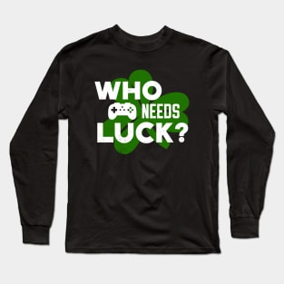 Who Needs Luck? Funny St Patricks Day Video Gamer Long Sleeve T-Shirt